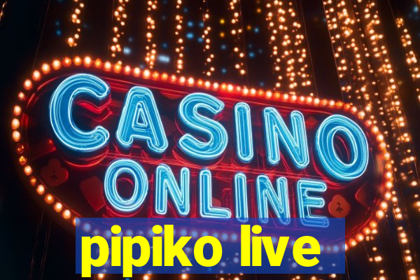 pipiko live